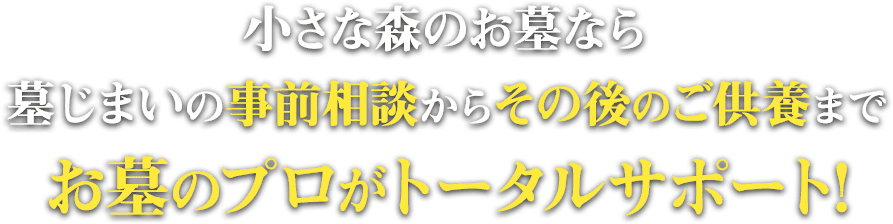 小さな森のお墓なら墓じまいの事前相談からその後のご供養までお墓のプロがトータルサポート!