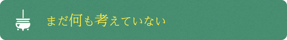まだ何も考えていない