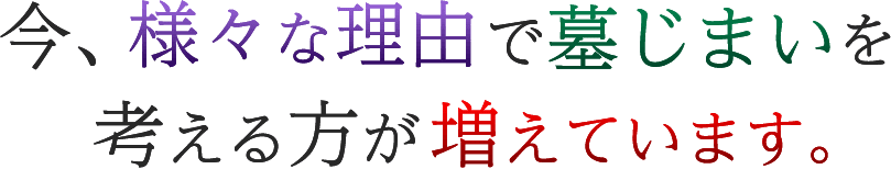 今、様々な理由で墓じまいを考える方が増えてます。