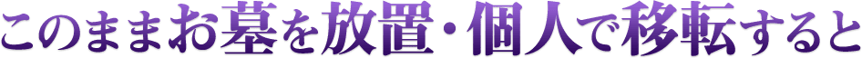 このままお墓を放置・個人で移転すると