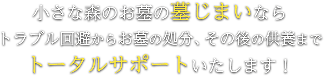 小さな森のお墓の墓じまいならトラブル回避からお墓の処分、その後の供養までトータルサポートいたします!