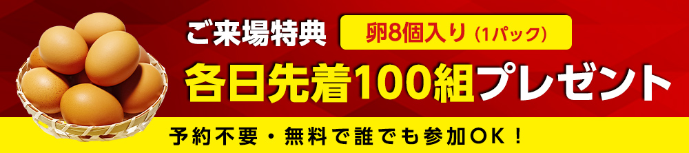 来場特典!各日先着100組プレゼント「卵8個入り」